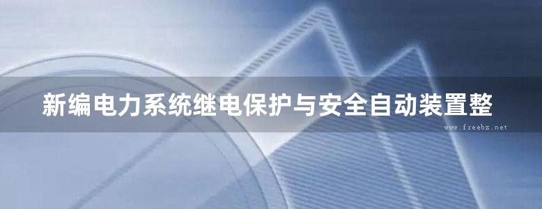 新编电力系统继电保护与安全自动装置整定计算 检验调试及典型事故分析实用手册